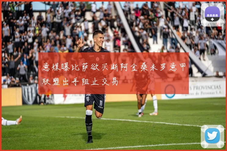 意媒曝比萨欲买断阿金桑米罗意甲联盟出手阻止交易