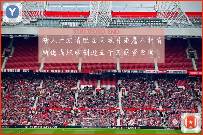 湖人计划清理合同放弃老詹八村肯纳德鸟权以创造五千万薪资空间