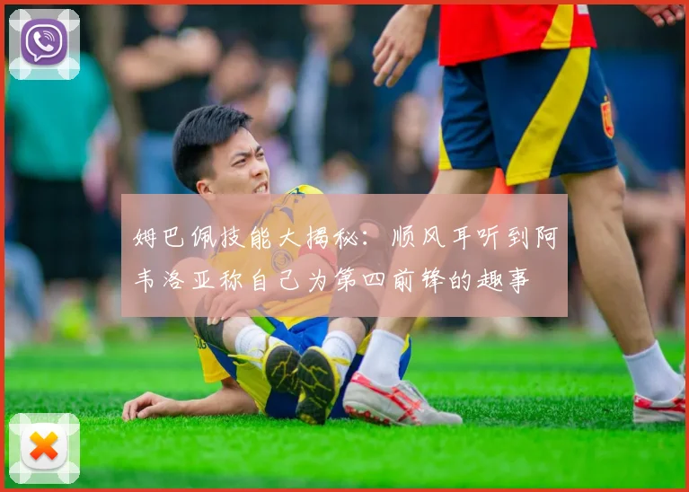 姆巴佩技能大揭秘：顺风耳听到阿韦洛亚称自己为第四前锋的趣事