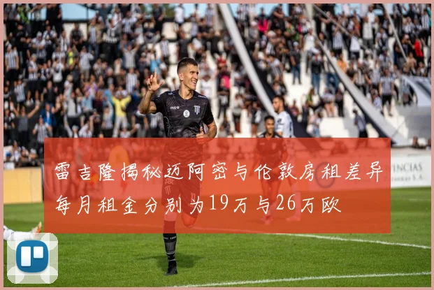 雷吉隆揭秘迈阿密与伦敦房租差异每月租金分别为19万与26万欧