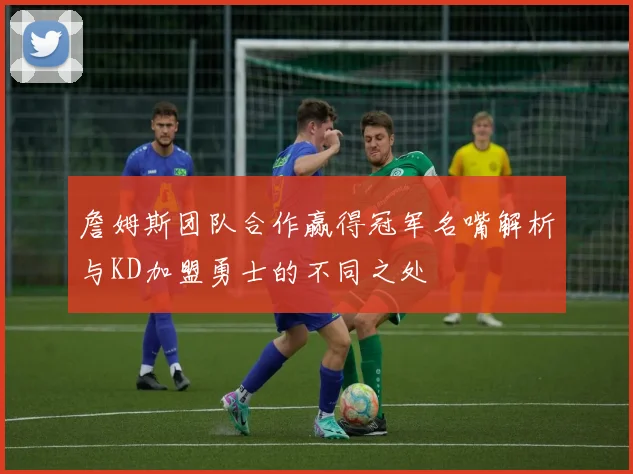 詹姆斯团队合作赢得冠军名嘴解析与KD加盟勇士的不同之处