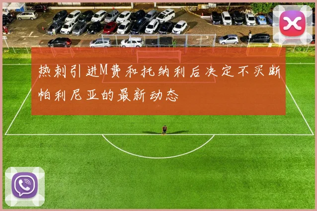 热刺引进M费和托纳利后决定不买断帕利尼亚的最新动态