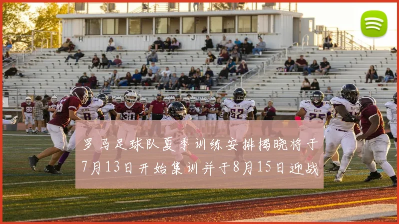 罗马足球队夏季训练安排揭晓将于7月13日开始集训并于8月15日迎战多特