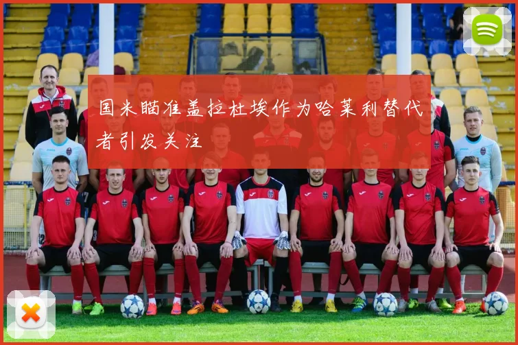 国米瞄准盖拉杜埃作为哈莱利替代者引发关注