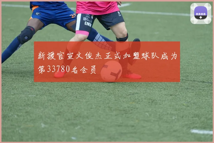 新援官宣文俊杰正式加盟球队成为第33780名会员