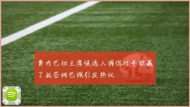 费内巴切主席候选人调侃对手称赢了就签姆巴佩引发热议